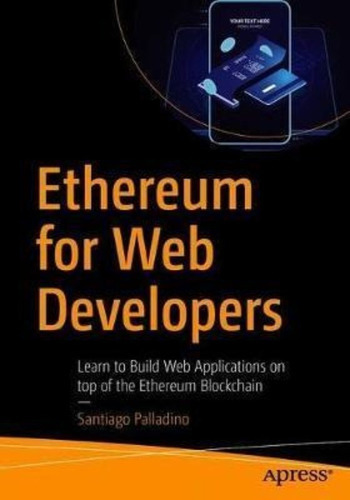 Ethereum For Web Developers : Learn To Build Web Applications On Top Of The Ethereum Blockchain, De Santiago Palladino. Editorial Apress, Tapa Blanda En Inglés