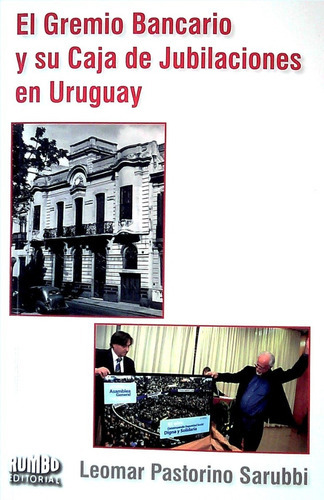 EL GREMIO BANCARIO Y SU CAJA DE JUBILACIONES EN URUGUAY, de Leomar Pastorino Sarubbi. Editorial Rumbo en español