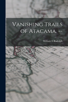 Libro Vanishing Trails Of Atacama. -- - Rudolph, William E.