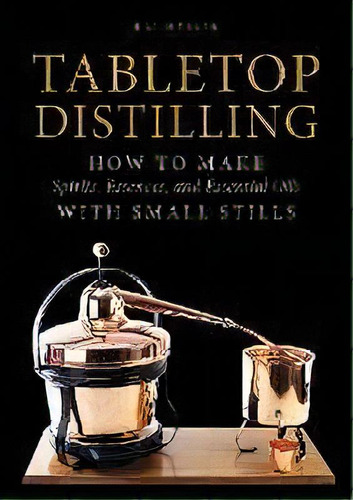 Tabletop Distilling: How To Make Spirits, Essences And Essential Oils With Small Stills, De Kai Moeller. Editorial Schiffer Publishing Ltd, Tapa Dura En Inglés