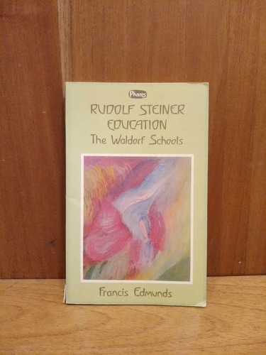 Rudolf Steiner Education. The Waldorf Schools.francis Edmund