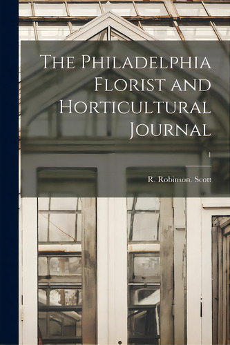 The Philadelphia Florist And Horticultural Journal; 1, De Scott, R. Robinson. Editorial Legare Street Pr, Tapa Blanda En Inglés