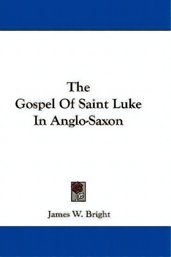 The Gospel Of Saint Luke In Anglo-saxon, De James W Bright. Editorial Kessinger Publishing, Tapa Dura En Inglés