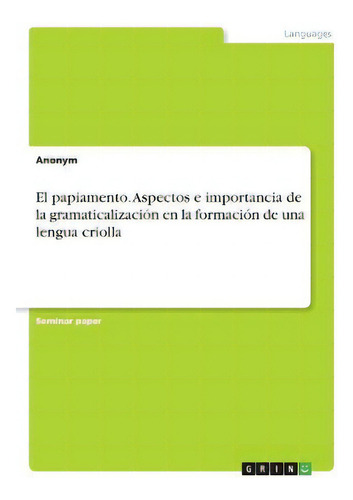 El Papiamento. Aspectos E Importancia De La Gramaticalizacion En La Formacion De Una Lengua Criolla, De Anonym., Vol. 1. Editorial Grin, Tapa Blanda En Español