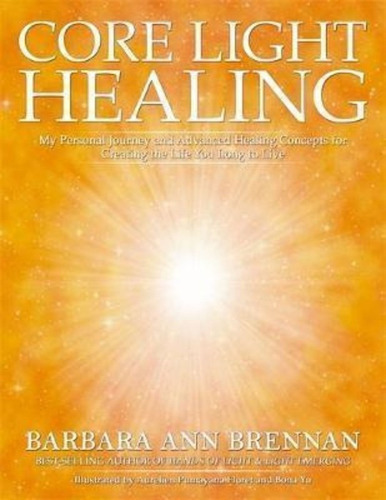 Core Light Healing : My Personal Journey And Advanced Healing Concepts For Creating The Life You ..., De Barbara Ann Brennan. Editorial Hay House Uk Ltd, Tapa Blanda En Inglés