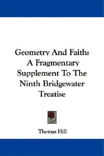 Geometry And Faith : A Fragmentary Supplement To The Ninth Bridgewater Treatise, De Thomas Hill., Vol. 1. Editorial Kessinger Publishing, Tapa Blanda En Inglés