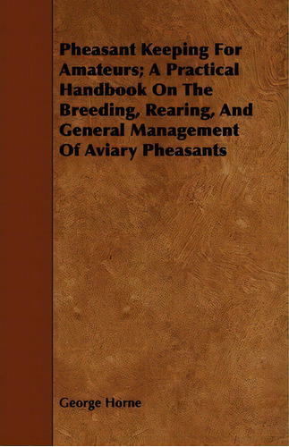 Pheasant Keeping For Amateurs; A Practical Handbook On The Breeding, Rearing, And General Managem..., De George Horne. Editorial Read Books, Tapa Blanda En Inglés