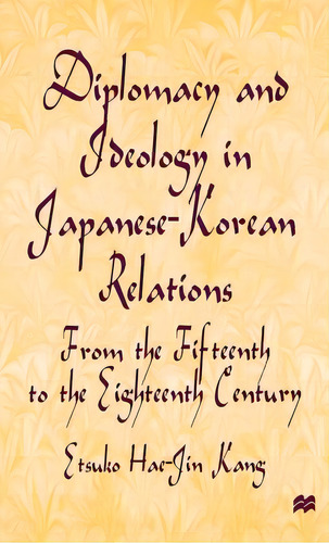 Diplomacy And Ideology In Japanese-korean Relations: From The Fifteenth To The Eighteenth Century, De Kang, E.. Editorial Springer Nature, Tapa Dura En Inglés
