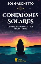Comprar Conexiones Solares: Un Viaje Desde Los Astros Hacia Tu Ser, De Sol Gaschetto., Vol. 1. Editorial Del Fondo, Tapa Blanda, Edición 1 En Español, 2024