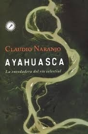 Ayahuasca. La Enredadera Del Rio Celestial - Claudio Naranjo