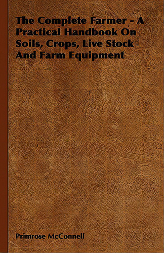 The Complete Farmer - A Practical Handbook On Soils, Crops, Live Stock And Farm Equipment, De Mcnell, Primrose. Editorial Read Books, Tapa Dura En Inglés