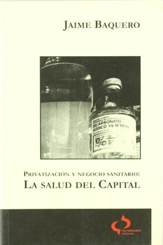 Privatizacion y negocio sanitario   la salud del capital, de Jaime Baquero Vargas., vol. N/A. Editorial Tierradenadie Ediciones, tapa blanda en español, 2019