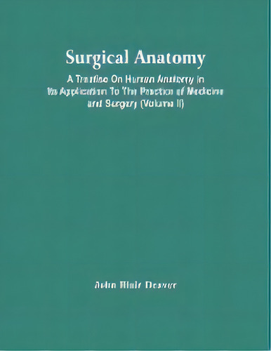 Surgical Anatomy; A Treatise On Human Anatomy In Its Application To The Practice Of Medicine And ..., De John Blair Deaver. Editorial Alpha Edition, Tapa Blanda En Inglés