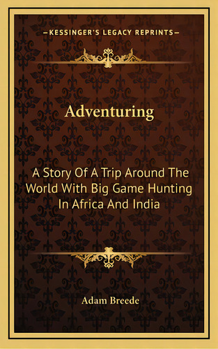 Adventuring: A Story Of A Trip Around The World With Big Game Hunting In Africa And India, De Breede, Adam. Editorial Kessinger Pub Llc, Tapa Dura En Inglés