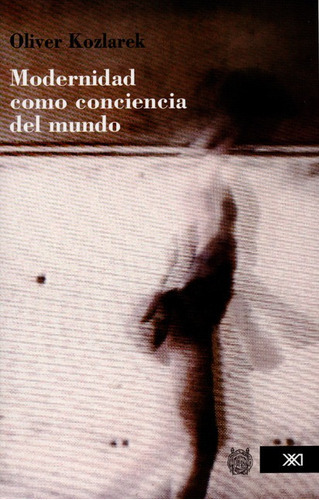 Modernidad Como Conciencia Del Mundo, De Kozlarek, Oliver. Editorial Siglo Xxi - México, Tapa Blanda, Edición 1 En Español, 2014
