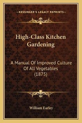 High-class Kitchen Gardening : A Manual Of Improved Cultu...