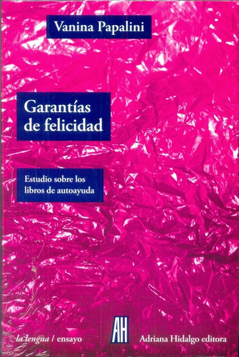 Garantías De Felicidad: Estudio Sobre Los Libros De Autoayuda, De Vanina  Papalini. Editorial Adriana Hidalgo, Edición 1 En Español