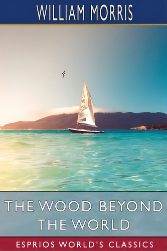 The Wood Beyond The World (esprios Classics), De Morris, William. Editorial Blurb Inc, Tapa Blanda En Inglés