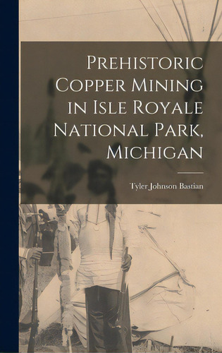 Prehistoric Copper Mining In Isle Royale National Park, Michigan, De Bastian, Tyler Johnson. Editorial Hassell Street Pr, Tapa Dura En Inglés