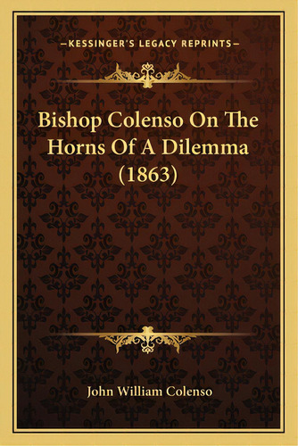Bishop Colenso On The Horns Of A Dilemma (1863), De Colenso, John William. Editorial Kessinger Pub Llc, Tapa Blanda En Inglés