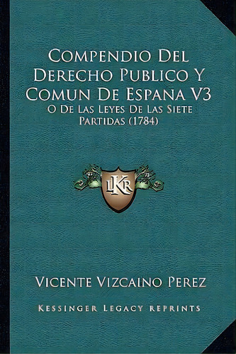 Compendio Del Derecho Publico Y Comun De Espana V3, De Vicente Vizcaino Perez. Editorial Kessinger Publishing, Tapa Blanda En Español