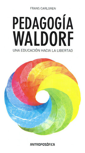 Pedagogía Waldorf. Una Educación Hacia La Libertad, De Frans Carlgren. Editorial Antroposófica, Tapa Blanda En Español, 2015