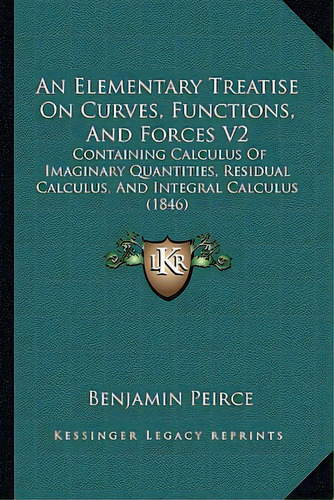 An Elementary Treatise On Curves, Functions, And Forces V2: Containing Calculus Of Imaginary Quan..., De Peirce, Benjamin. Editorial Kessinger Pub Llc, Tapa Blanda En Inglés