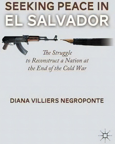Seeking Peace In El Salvador : The Struggle To Reconstruct A Nation At The End Of The Cold War, De D. Negroponte. Editorial Palgrave Macmillan, Tapa Blanda En Inglés
