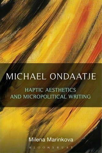 Michael Ondaatje: Haptic Aesthetics And Micropolitical Writing, De Milena Marinkova. Editorial Continuum Publishing Corporation, Tapa Blanda En Inglés