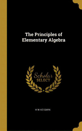 The Principles Of Elementary Algebra, De Keigmin, H. W.. Editorial Wentworth Pr, Tapa Dura En Inglés