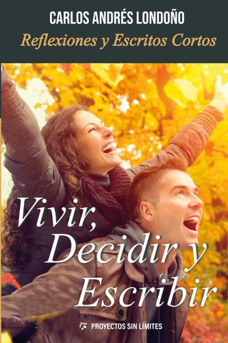 Vivir Decidir Y Escribir: Reflexiones Y Escritos Cortos