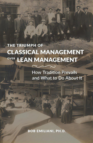 The Triumph Of Classical Management Over Lean Management: How Tradition Prevails And What To Do A..., De Emiliani, Bob. Editorial Lightning Source Inc, Tapa Blanda En Inglés