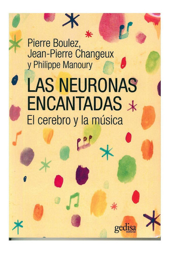 Las Neuronas Encantadas: El cerebro y la música, de Boulez, Pierre. Serie Extención Científica Editorial Gedisa en español, 2016