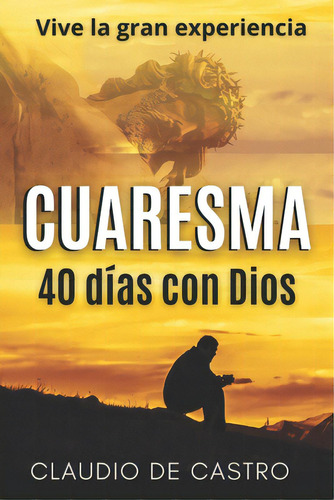 Cuaresma: Vive La Gran Experiencia. 40 Dãâas Con Dios, De De Castro, Claudio. Editorial Createspace, Tapa Blanda En Español