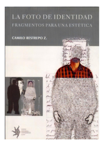 La Foto De Identidad. Fragmentos Para Una Estética, De Camilo Restrepo Z.. 9588173009, Vol. 1. Editorial Editorial U. Eafit, Tapa Blanda, Edición 2002 En Español, 2002