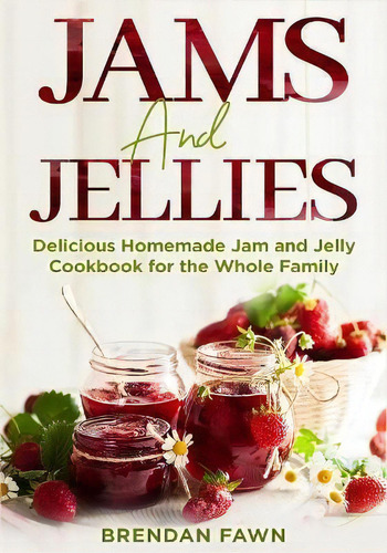 Jams And Jellies : Delicious Homemade Jam And Jelly Cookbook For The Whole Family, De Brendan Fawn., Tapa Blanda En Inglés