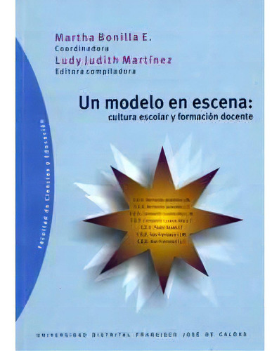 Un Modelo En Escena: Cultura Escolar Y Formación Docente, De Martha Bonilla Estevez. Serie 9588247137, Vol. 1. Editorial U. Distrital Francisco José De C, Tapa Blanda, Edición 2005 En Español, 2005