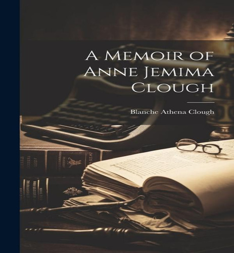 A Memoir Of Anne Jemima Clough, De Blanche Athena Clough. Editorial Legare Street Press, Tapa Dura En Inglés