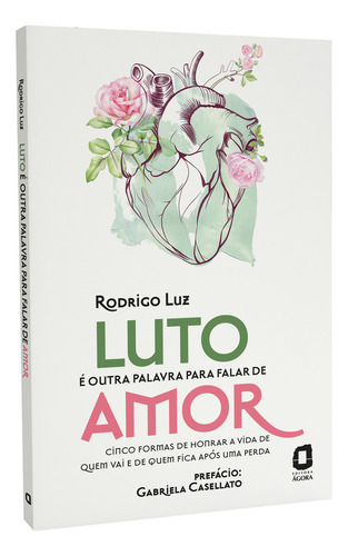 Luto É Outra Palavra Para Falar De Amor: Cinco Formas De Honrar A Vida De Quem Vai E De Quem Fica Após Uma Perda, De Luz, Rodrigo. Editorial Editora Ágora, Capa Mole Em Português, 2021