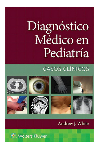 Diagnóstico Médico En Pediatría. Casos Clínicos: Casos Clínicos, De White J. Andrew. Serie Manuales Wolters Kluwer, Vol. 1. Editorial Wolters Kluwer, Tapa Blanda, Edición 2022 En Español, 2022