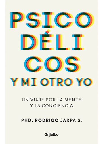 Psicodélicos Y Mi Otro Yo: Un Viaje Por La Mente Y La Conciencia, De Jarpa; Rodrigo. Editorial Grijalbo, Tapa Blanda, Edición 1 En Español, 2025