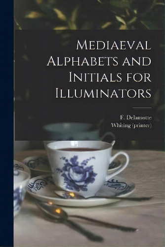 Mediaeval Alphabets And Initials For Illuminators, De F (freeman) 1814-1862 Delamotte. En Inglés