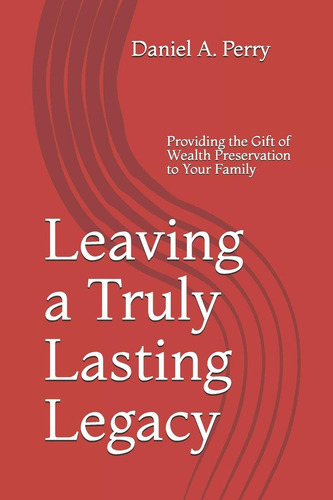 Leaving A Truly Lasting Legacy: Providing The Gift Of Wealth Preservation To Your Family, De Perry Esq., Daniel A.. Editorial Independently Published, Tapa Blanda En Inglés