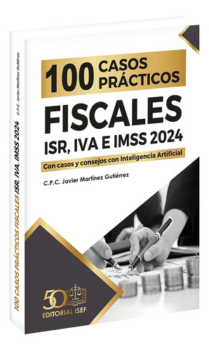 100 Casos Practicos Fiscales Isr, Iva E Imss 2024, De C.p.c. Javier Martinez Gutierrez., Vol. 1. Editorial Ediciones Fiscales Isef, Tapa Blanda, Edición 2023 En Español, 2023