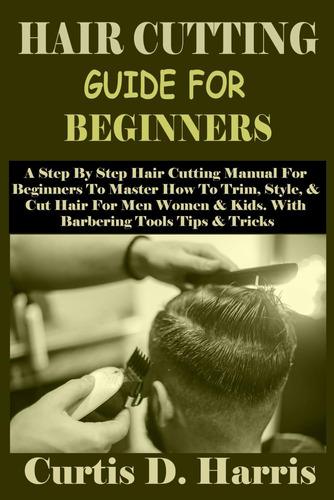 Libro: Hair Cutting Guide For Beginners: A Step By Step Hair