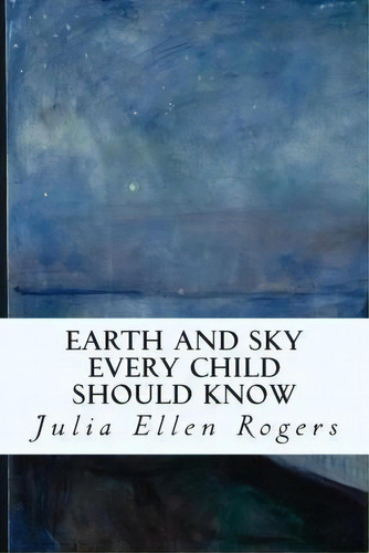 Earth And Sky Every Child Should Know, De Julia Ellen Rogers. Editorial Createspace Independent Publishing Platform, Tapa Blanda En Inglés