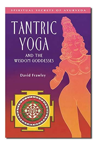 Tantric Yoga And The Wisdom Goddesses (spiritual Secrets Of Ayurveda), De Frawley, Dr. David. Editorial Unkno, Tapa Blanda En Inglés