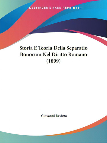 Storia E Teoria Della Separatio Bonorum Nel Diritto Romano (1899), De Baviera, Giovanni., Vol. 1. Editorial Kessinger Pub Llc, Tapa Blanda En Inglés, 1899