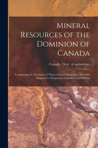 Mineral Resources Of The Dominion Of Canada: Comprising The Provinces Of Prince Edward Island Etc..., De Canada Dept Of Agriculture. Editorial Legare Street Pr, Tapa Blanda En Inglés