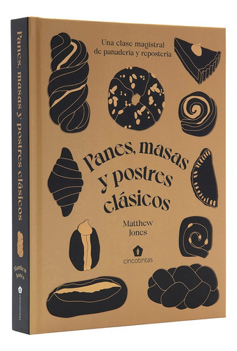 Panes, Masas Y Postres Clasicos: Una Clase Magistral De Panaderia Y Reposteria, De Matthew Jones. Editorial Cinco Tintas, Tapa Blanda, Edición 1 En Español